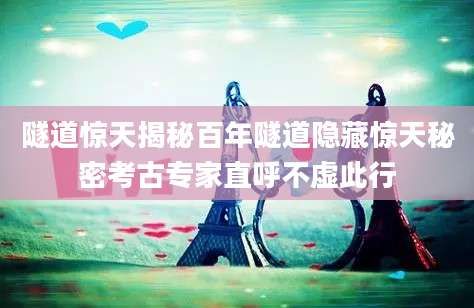 隧道惊天揭秘百年隧道隐藏惊天秘密考古专家直呼不虚此行