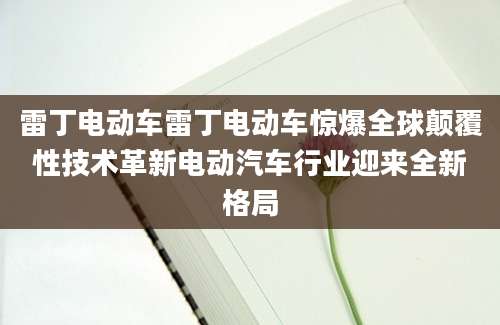 雷丁电动车雷丁电动车惊爆全球颠覆性技术革新电动汽车行业迎来全新格局