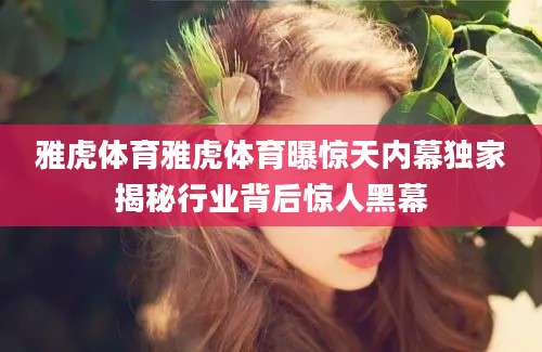 雅虎体育雅虎体育曝惊天内幕独家揭秘行业背后惊人黑幕