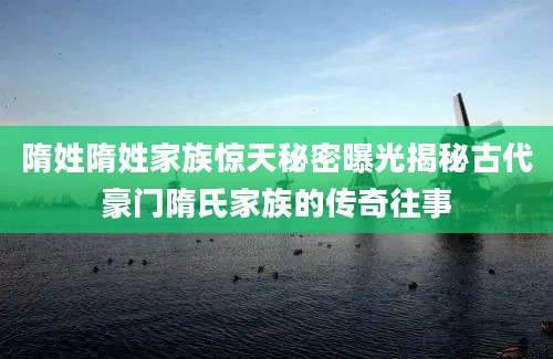 隋姓隋姓家族惊天秘密曝光揭秘古代豪门隋氏家族的传奇往事