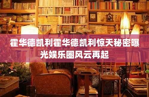 霍华德凯利霍华德凯利惊天秘密曝光娱乐圈风云再起