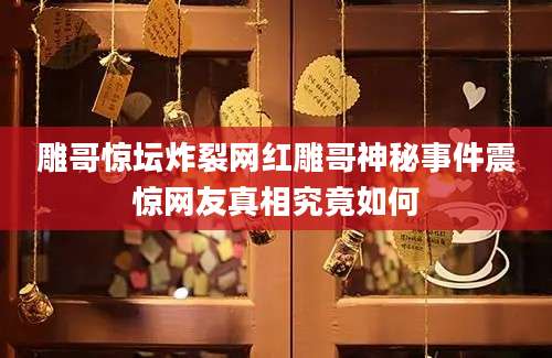 雕哥惊坛炸裂网红雕哥神秘事件震惊网友真相究竟如何