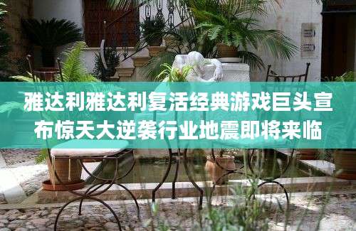 雅达利雅达利复活经典游戏巨头宣布惊天大逆袭行业地震即将来临