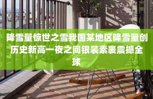 降雪量惊世之雪我国某地区降雪量创历史新高一夜之间银装素裹震撼全球