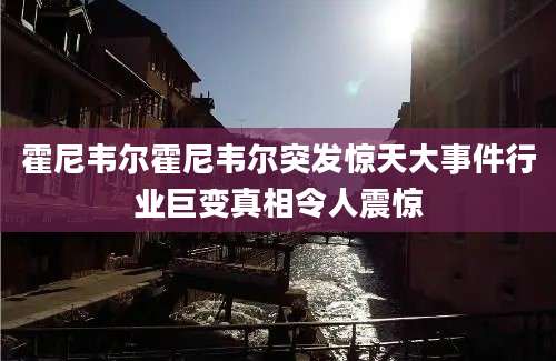 霍尼韦尔霍尼韦尔突发惊天大事件行业巨变真相令人震惊