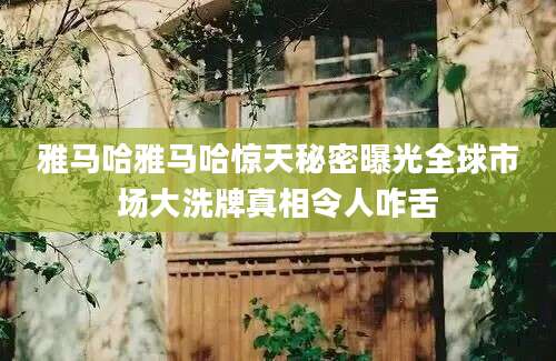 雅马哈雅马哈惊天秘密曝光全球市场大洗牌真相令人咋舌