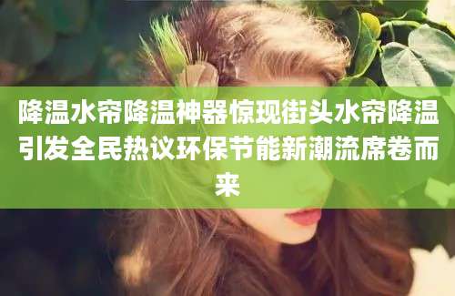 降温水帘降温神器惊现街头水帘降温引发全民热议环保节能新潮流席卷而来