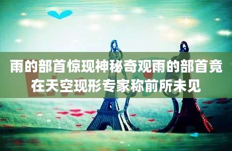 雨的部首惊现神秘奇观雨的部首竟在天空现形专家称前所未见