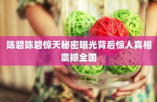 陈碧陈碧惊天秘密曝光背后惊人真相震撼全国