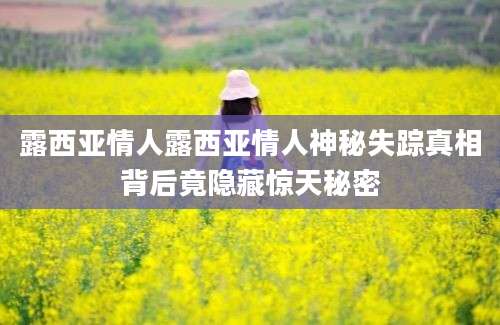 露西亚情人露西亚情人神秘失踪真相背后竟隐藏惊天秘密