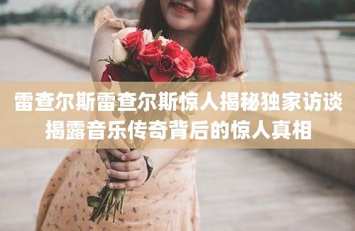 雷查尔斯雷查尔斯惊人揭秘独家访谈揭露音乐传奇背后的惊人真相