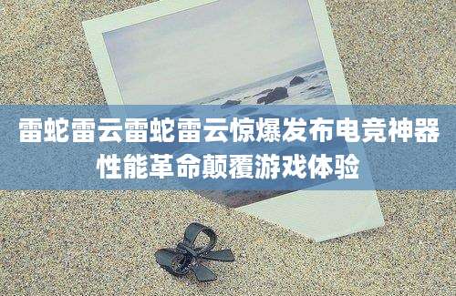 雷蛇雷云雷蛇雷云惊爆发布电竞神器性能革命颠覆游戏体验