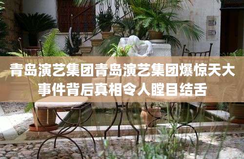 青岛演艺集团青岛演艺集团爆惊天大事件背后真相令人瞠目结舌