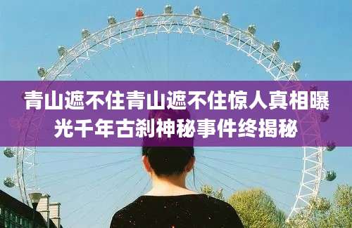 青山遮不住青山遮不住惊人真相曝光千年古刹神秘事件终揭秘