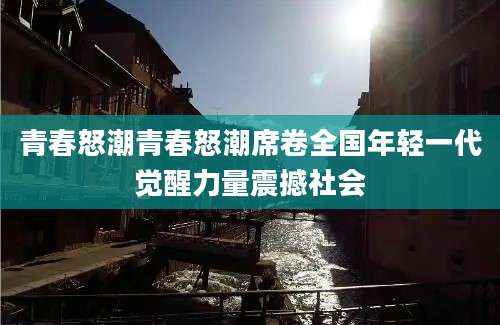青春怒潮青春怒潮席卷全国年轻一代觉醒力量震撼社会