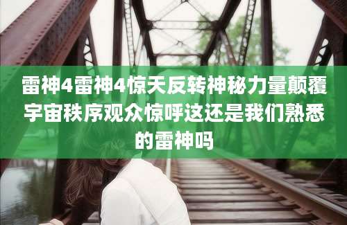 雷神4雷神4惊天反转神秘力量颠覆宇宙秩序观众惊呼这还是我们熟悉的雷神吗