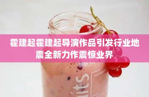 霍建起霍建起导演作品引发行业地震全新力作震惊业界