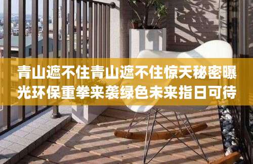 青山遮不住青山遮不住惊天秘密曝光环保重拳来袭绿色未来指日可待