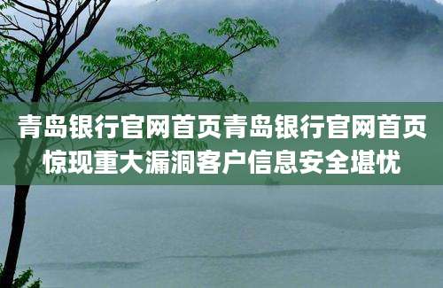 青岛银行官网首页青岛银行官网首页惊现重大漏洞客户信息安全堪忧