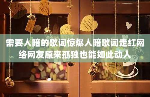 需要人陪的歌词惊爆人陪歌词走红网络网友原来孤独也能如此动人
