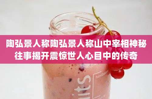 陶弘景人称陶弘景人称山中宰相神秘往事揭开震惊世人心目中的传奇