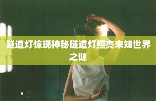 隧道灯惊现神秘隧道灯照亮未知世界之谜