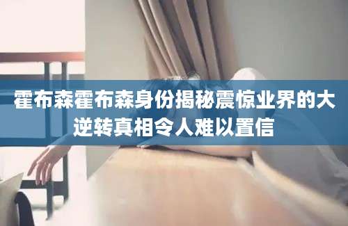 霍布森霍布森身份揭秘震惊业界的大逆转真相令人难以置信
