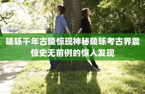 陵轹千年古陵惊现神秘陵轹考古界震惊史无前例的惊人发现