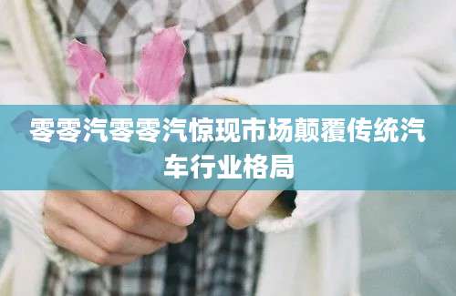 零零汽零零汽惊现市场颠覆传统汽车行业格局