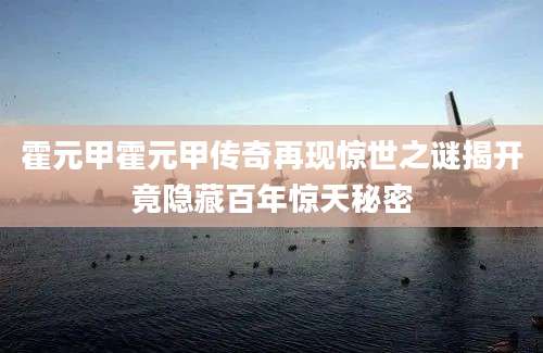 霍元甲霍元甲传奇再现惊世之谜揭开竟隐藏百年惊天秘密