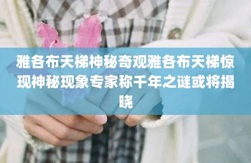 雅各布天梯神秘奇观雅各布天梯惊现神秘现象专家称千年之谜或将揭晓