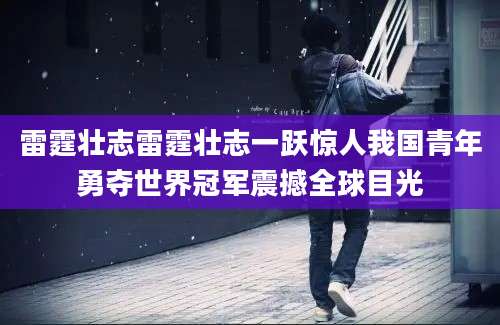 雷霆壮志雷霆壮志一跃惊人我国青年勇夺世界冠军震撼全球目光