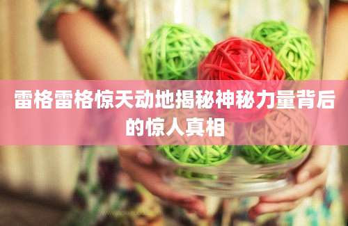 雷格雷格惊天动地揭秘神秘力量背后的惊人真相