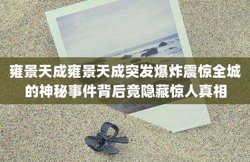 雍景天成雍景天成突发爆炸震惊全城的神秘事件背后竟隐藏惊人真相
