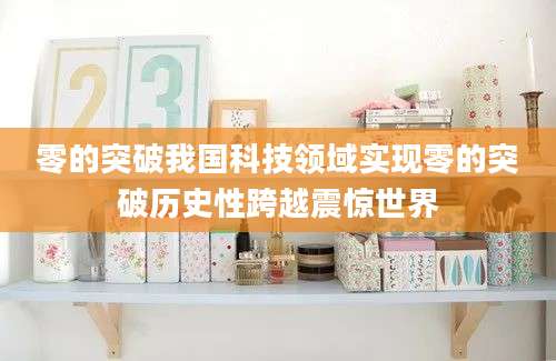 零的突破我国科技领域实现零的突破历史性跨越震惊世界
