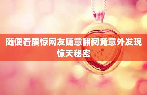 随便看震惊网友随意翻阅竟意外发现惊天秘密