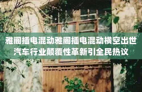 雅阁插电混动雅阁插电混动横空出世汽车行业颠覆性革新引全民热议
